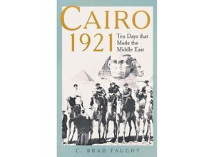 9780300256741 - Cairo 1921 - Ten Days that Made the Middle East - C Brad Faught Gebunden
