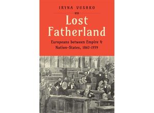 9780300267556 - Lost Fatherland Europeans between Empire and Nation-States 1867-1939 - Iryna Vushko Gebunden