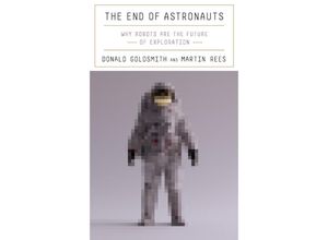 9780674257726 - The End of Astronauts - Why Robots Are the Future of Exploration - Donald Goldsmith Martin Rees Gebunden