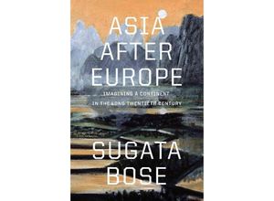 9780674423497 - Asia after Europe - Imagining a Continent in the Long Twentieth Century - Sugata Bose Gebunden