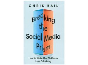 9780691203423 - Breaking the Social Media Prism - How to Make Our Platforms Less Polarizing - Chris Bail Gebunden