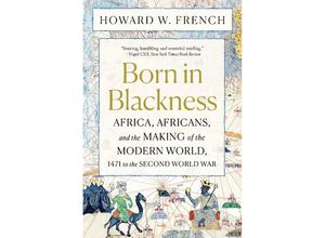 9781324092407 - Born in Blackness - Africa Africans and the Making of the Modern World 1471 to the Second World War - Howard W French Kartoniert (TB)