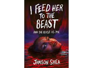 9781471414862 - I Feed Her to the Beast and the Beast Is Me - Jamison Shea Kartoniert (TB)