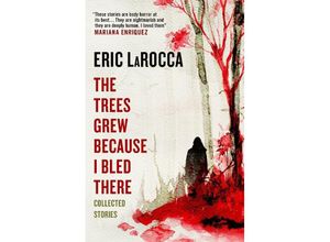 9781803363776 - The Trees Grew Because I Bled There Collected Stories - Eric LaRocca Kartoniert (TB)