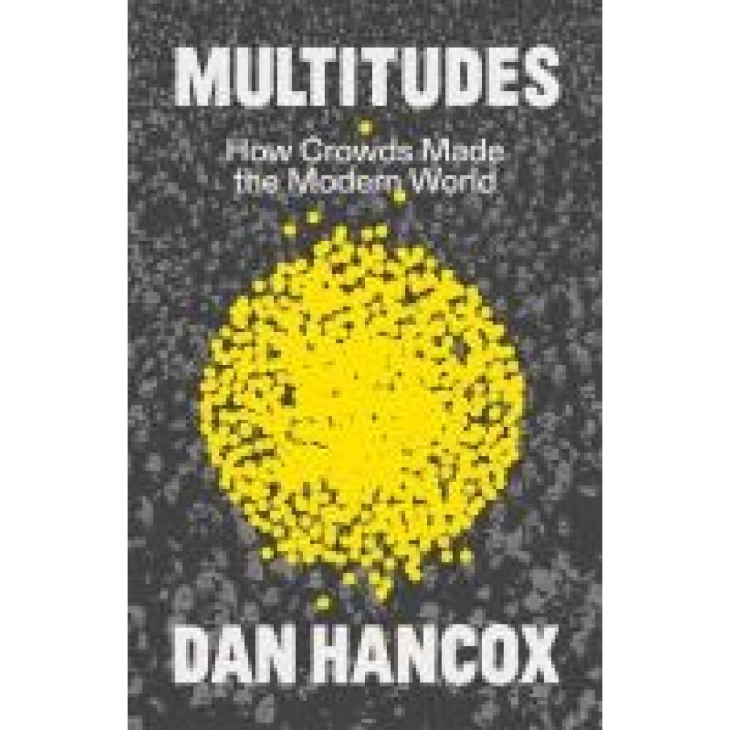 9781804294482 - Hancox Dan Multitudes How Crowds Made the Modern World