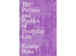 9781839768316 - The Politics and Poetics of Everyday Life - Kristin Ross Kartoniert (TB)