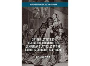 9783030103132 - Histories of the Sacred and Secular 1700-2000   Divided Loyalties? Pushing the Boundaries of Gender and Lay Roles in the Catholic Church 1534-1829 - Lisa McClain Kartoniert (TB)