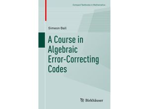 9783030411527 - Compact Textbooks in Mathematics   A Course in Algebraic Error-Correcting Codes - Simeon Ball Kartoniert (TB)