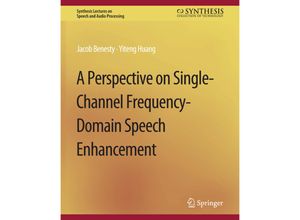 9783031014338 - Synthesis Lectures on Speech and Audio Processing   A Perspective on Single-Channel Frequency-Domain Speech Enhancement - Jacob Benesty Yiteng Huang Kartoniert (TB)