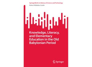 9783031452253 - SpringerBriefs in History of Science and Technology   Knowledge Literacy and Elementary Education in the Old Babylonian Period - Robert Middeke-Conlin Kartoniert (TB)