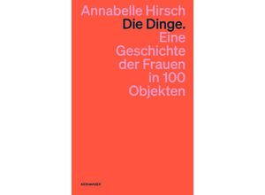 9783036961637 - Die Dinge Eine Geschichte der Frauen in 100 Objekten - Annabelle Hirsch Taschenbuch