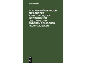 9783112637579 - Taschenwörterbuch zum Corpus juris civilis den Institutionen des Caius und anderen römischen Rechtsquellen