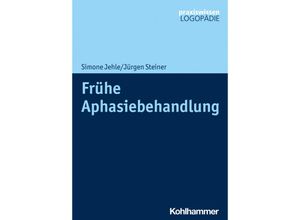 9783170376236 - Praxiswissen Logopädie   Frühe Aphasiebehandlung - Simone Jehle Jürgen Steiner Kartoniert (TB)