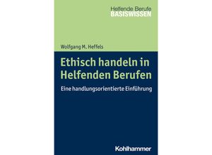 9783170398863 - Ethisch handeln in Helfenden Berufen - Wolfgang M Heffels Kartoniert (TB)