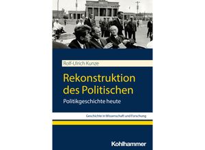 9783170438767 - Geschichte in Wissenschaft und Forschung   Rekonstruktion des Politischen - Rolf-Ulrich Kunze Kartoniert (TB)