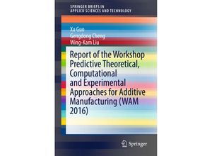 9783319636696 - SpringerBriefs in Applied Sciences and Technology   Report of the Workshop Predictive Theoretical Computational and Experimental Approaches for Additive Manufacturing (WAM 2016) Kartoniert (TB)