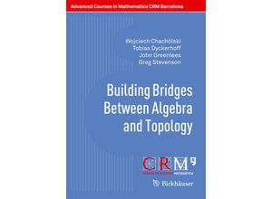 9783319701561 - Advanced Courses in Mathematics - CRM Barcelona   Building Bridges Between Algebra and Topology - Wojciech Chachólski Tobias Dyckerhoff John Greenlees Greg Stevenson Kartoniert (TB)