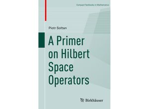 9783319920603 - Compact Textbooks in Mathematics   A Primer on Hilbert Space Operators - Piotr Soltan Kartoniert (TB)