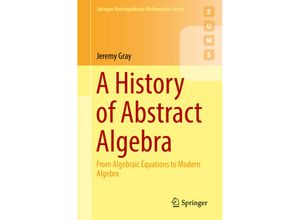 9783319947723 - Springer Undergraduate Mathematics Series   A History of Abstract Algebra - Jeremy Gray Kartoniert (TB)