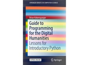 9783319991146 - SpringerBriefs in Computer Science   Guide to Programming for the Digital Humanities - Brian Kokensparger Kartoniert (TB)