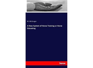 9783337046934 - A New System of Horse Training or Horse Educating - M McGregor Kartoniert (TB)