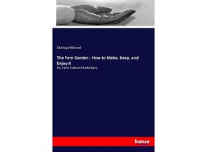 9783337100674 - The Fern Garden  How to Make Keep and Enjoy it - Shirley Hibberd Kartoniert (TB)