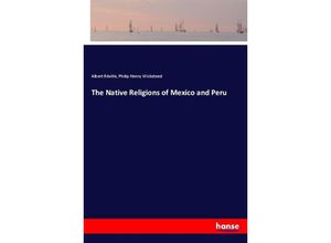 9783337383176 - The Native Religions of Mexico and Peru - Albert Réville Philip Henry Wicksteed Kartoniert (TB) 9783337383176 - The Native Religions of Mexico and Peru - Albert Réville Philip Henry Wicksteed Kartoniert (TB)
