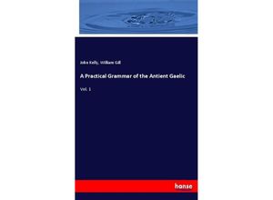 9783337407087 - A Practical Grammar of the Antient Gaelic - John Kelly William Gill Kartoniert (TB)