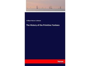 9783337446963 - The History of the Primitive Yankees - William Macon Coleman Kartoniert (TB) 9783337446963 - The History of the Primitive Yankees - William Macon Coleman Kartoniert (TB)