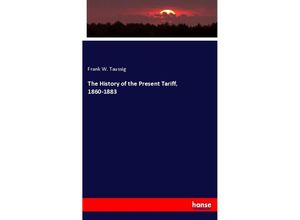 9783337533366 - The History of the Present Tariff 1860-1883 - Frank W Taussig Kartoniert (TB)