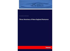 9783337569983 - Three Heroines of New England Romance - Alice Brown Louise Imogen Guiney Harriet Elizabeth Prescott Spofford Kartoniert (TB)