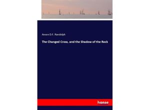 9783337595401 - The Changed Cross and the Shadow of the Rock - Anson DF Randolph Kartoniert (TB)