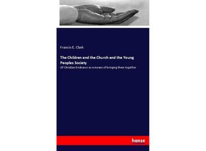 9783337667115 - The Children and the Church and the Young Peoples Society - Francis E Clark Kartoniert (TB)