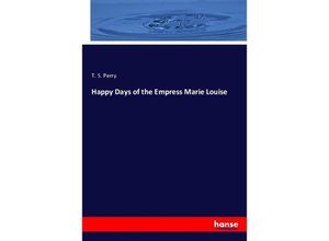 9783337675141 - Happy Days of the Empress Marie Louise - T S Perry Kartoniert (TB)