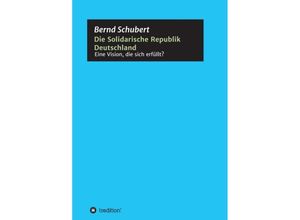 9783347034419 - Die Solidarische Republik Deutschland - Eine Vision die sich erfüllt? - Bernd Schubert Kartoniert (TB)