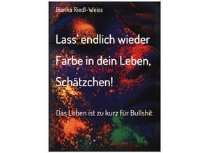 9783347076389 - Lass endlich wieder Farbe in dein Leben Schätzchen - Bianka Riedl-Weiss Kartoniert (TB)