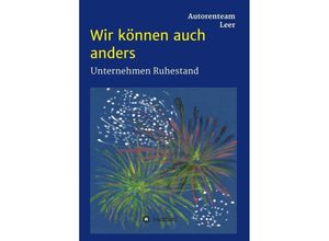 9783347104266 - Wir können auch anders - Unternehmen Ruhestand - Autorenteam Leer Dr Claus und Elvira Aßmus Anemone Hehl Jan Wurps Mechthild Tammena Berend Wilbers Dr Martin Hehl Kartoniert (TB)