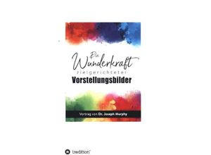 9783347129825 - Die Wunderkraft zielgerichteter Vorstellungsbilder   - Joseph Murphy Kartoniert (TB)