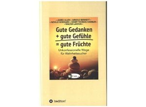 9783347147539 - Gute Gedanken + gute Gefühle = gute Früchte - James Allen Arnold Bennett Neville Goddard Walter C Lanyon Henry Thomas Hamblin Gebunden