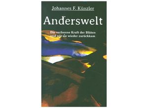 9783347171848 - Anderswelt - Die verlorene Kraft der Blüten und wie sie wieder zurückkam - Johannes F Künzler Kartoniert (TB)