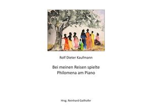 9783347211261 - Bei meinen Reisen spielte Philomena am Piano - Rolf Dieter Kaufmann Kartoniert (TB)