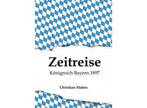 9783347216686 - Zeitreise - Königreich Bayern 1897 - Christian Mattes Kartoniert (TB)