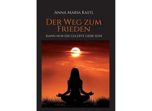 9783347320963 - Der Weg zum Frieden - kann nur die gelebte Liebe sein - Anna Maria Kastl Kartoniert (TB)