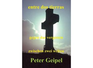 9783347354197 - entre dos tierras - zwischen zwei welten - gegen das vergessen - Peter Geipel Kartoniert (TB)