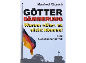 9783347366886 - Götterdämmerung - Warum »Die« es nicht können! - Manfred Rätzsch Kartoniert (TB)