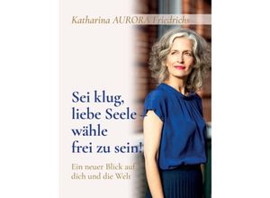 9783347374539 - Sei klug liebe Seele - wähle frei zu sein! - Katharina Aurora Friedrichs Kartoniert (TB)