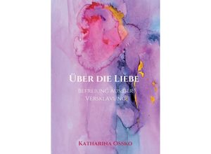 9783347393745 - Über die Liebe - Befreiung aus der Versklavung - Katharina Ossko Kartoniert (TB)