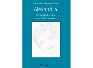 9783347397644 - Alexandra - die Geschichte eines ungewöhnlichen Lebens - Michael Wolfgang Geisler Kartoniert (TB)