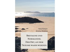 9783347514034 - Normandie und Bretagne - Der Ort an dem Träume wahr werden - Anna Konyev Kristina Balakina Gebunden