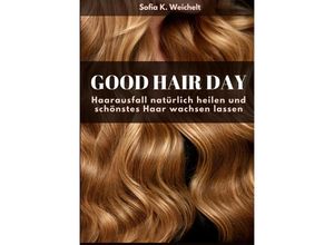 9783347555884 - Good Hair Day - Haarausfall natürlich heilen und schönstes Haar wachsen lassen - Sofia K Weichelt Gebunden